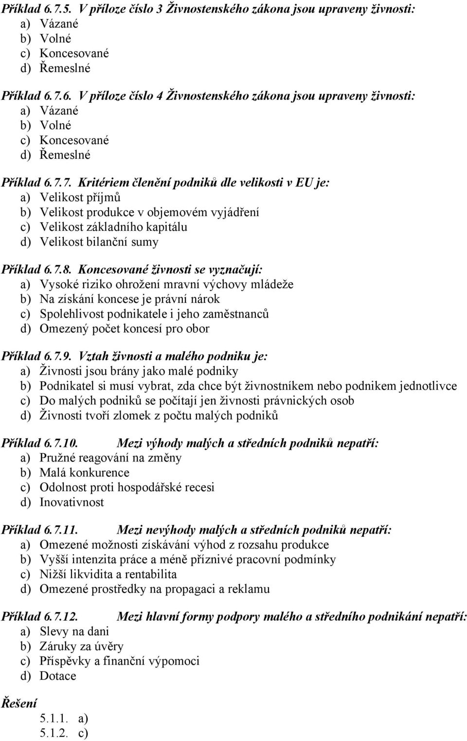 Koncesované živnosti se vyznačují: a) Vysoké riziko ohrožení mravní výchovy mládeže b) Na získání koncese je právní nárok c) Spolehlivost podnikatele i jeho zaměstnanců d) Omezený počet koncesí pro