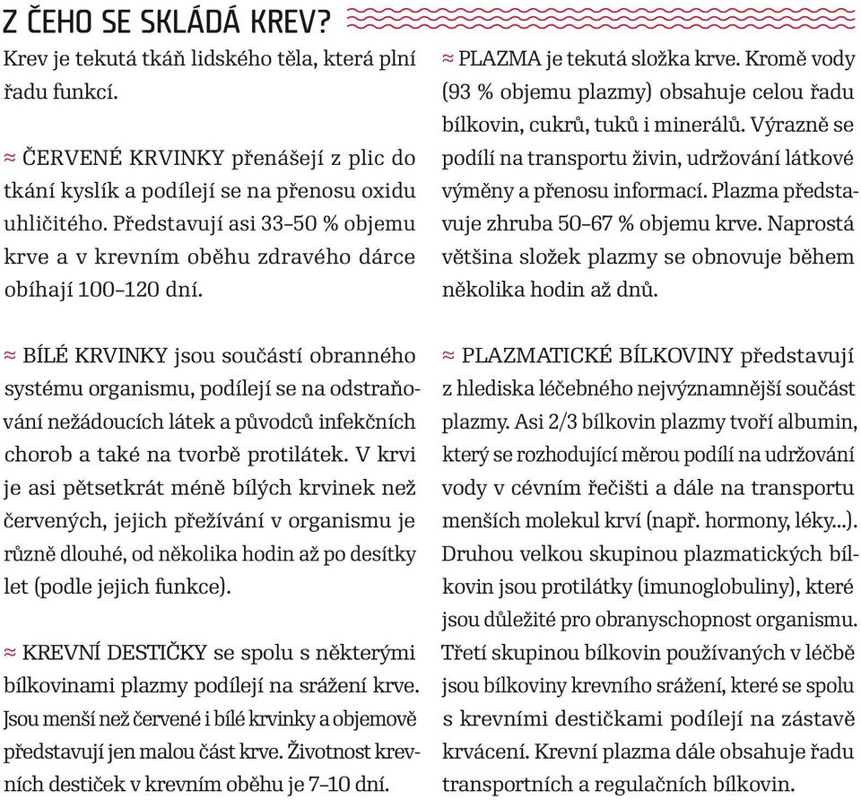 Kromě vody (93 % objemu plazmy) obsahuje celou řadu bílkovin, cukrů, tuků i minerálů. Výrazně se podílí na transportu živin, udržování látkové výměny a přenosu informací.