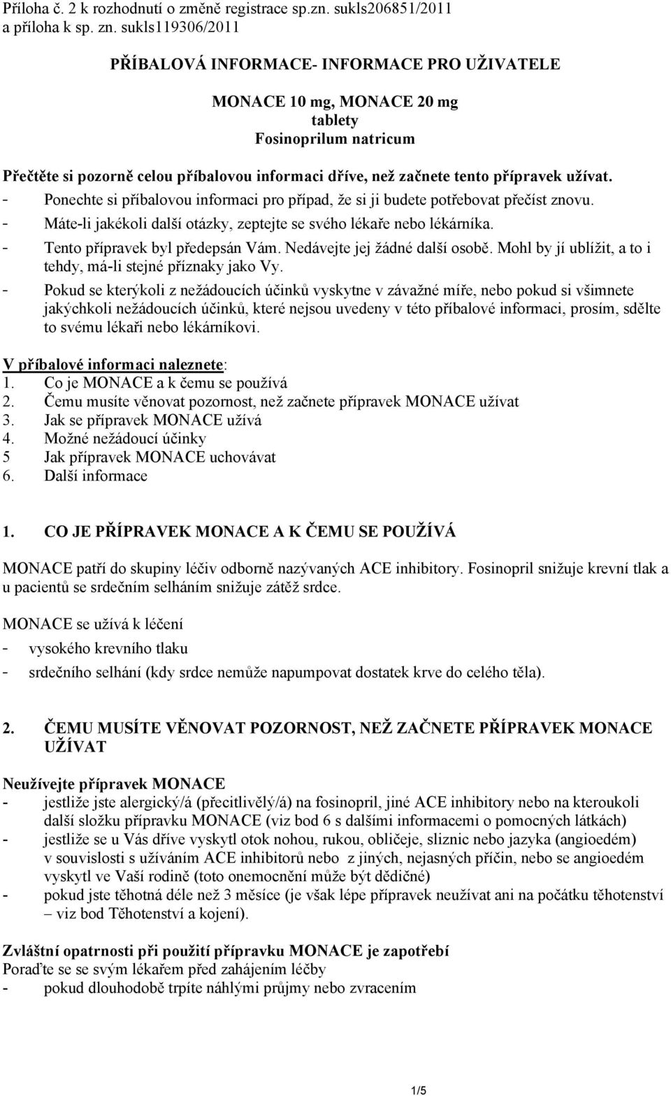 přípravek užívat. - Ponechte si příbalovou informaci pro případ, že si ji budete potřebovat přečíst znovu. - Máte-li jakékoli další otázky, zeptejte se svého lékaře nebo lékárníka.