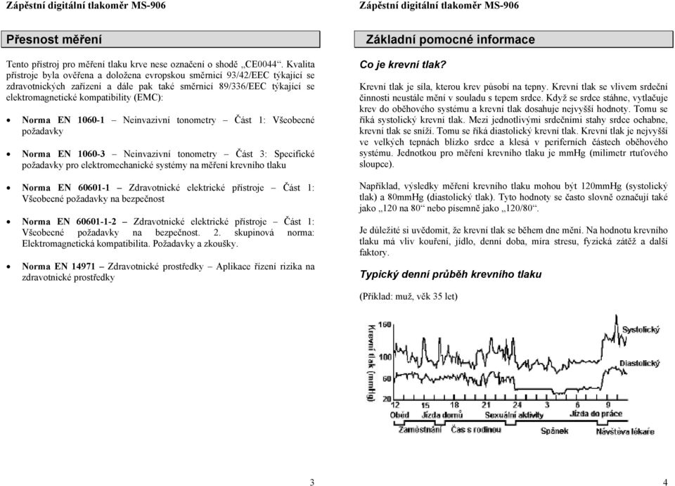 EN 1060-1 Neinvazivní tonometry Část 1: Všeobecné požadavky Norma EN 1060-3 Neinvazivní tonometry Část 3: Specifické požadavky pro elektromechanické systémy na měření krevního tlaku Norma EN 60601-1