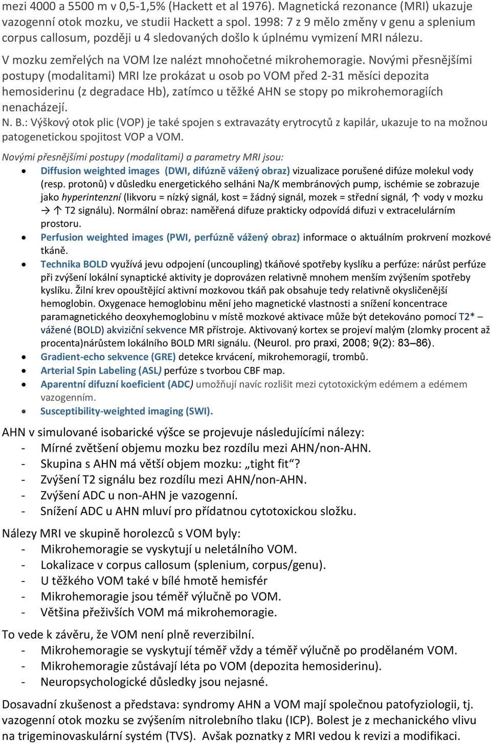 Novými přesnějšími postupy (modalitami) MRI lze prokázat u osob po VOM před 2-31 měsíci depozita hemosiderinu (z degradace Hb), zatímco u těžké AHN se stopy po mikrohemoragiích nenacházejí. N. B.