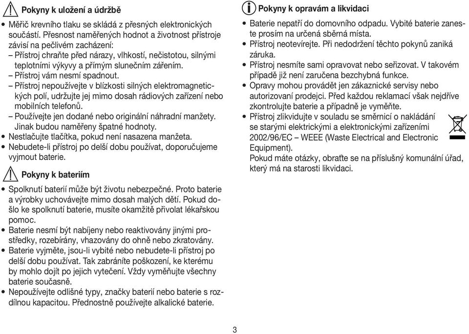Přístroj vám nesmí spadnout. Přístroj nepoužívejte v blízkosti silných elektromagnetických polí, udržujte jej mimo dosah rádiových zařízení nebo mobilních telefonů.