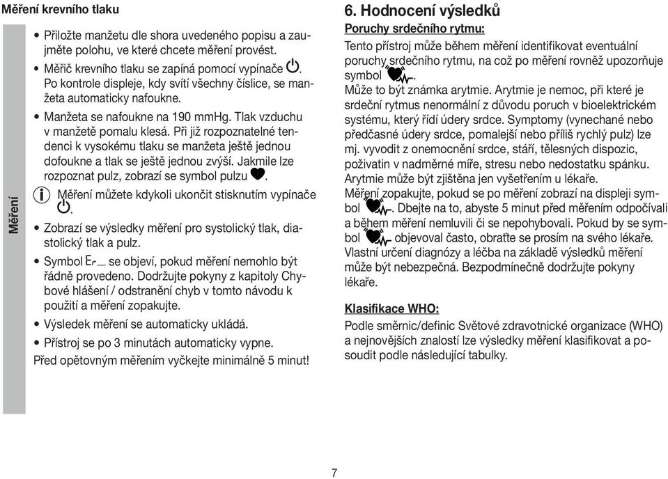 Při již rozpoznatelné tendenci k vysokému tlaku se manžeta ještě jednou dofoukne a tlak se ještě jednou zvýší. Jakmile lze rozpoznat pulz, zobrazí se symbol pulzu.