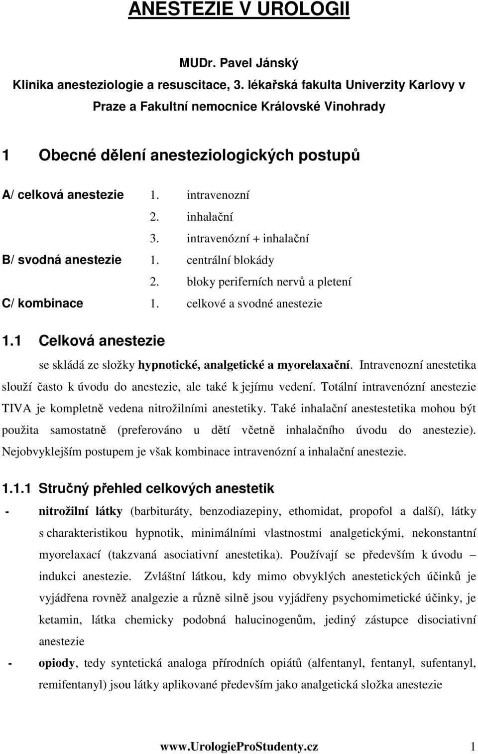 intravenózní + inhalační B/ svodná anestezie 1. centrální blokády 2. bloky periferních nervů a pletení C/ kombinace 1. celkové a svodné anestezie 1.