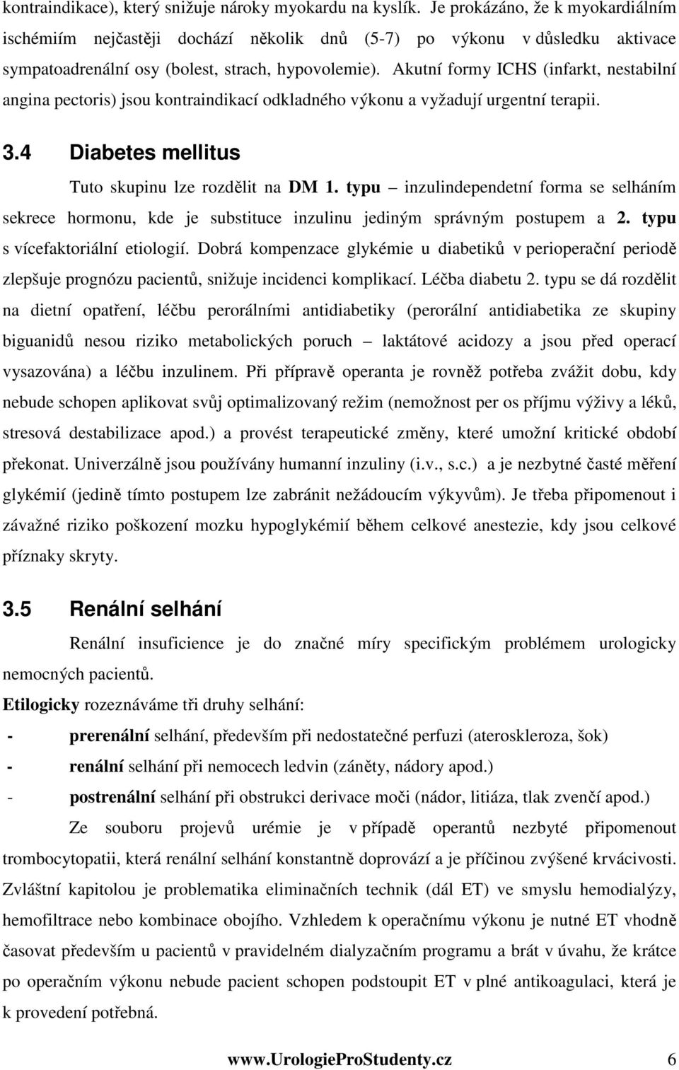 Akutní formy ICHS (infarkt, nestabilní angina pectoris) jsou kontraindikací odkladného výkonu a vyžadují urgentní terapii. 3.4 Diabetes mellitus Tuto skupinu lze rozdělit na DM 1.