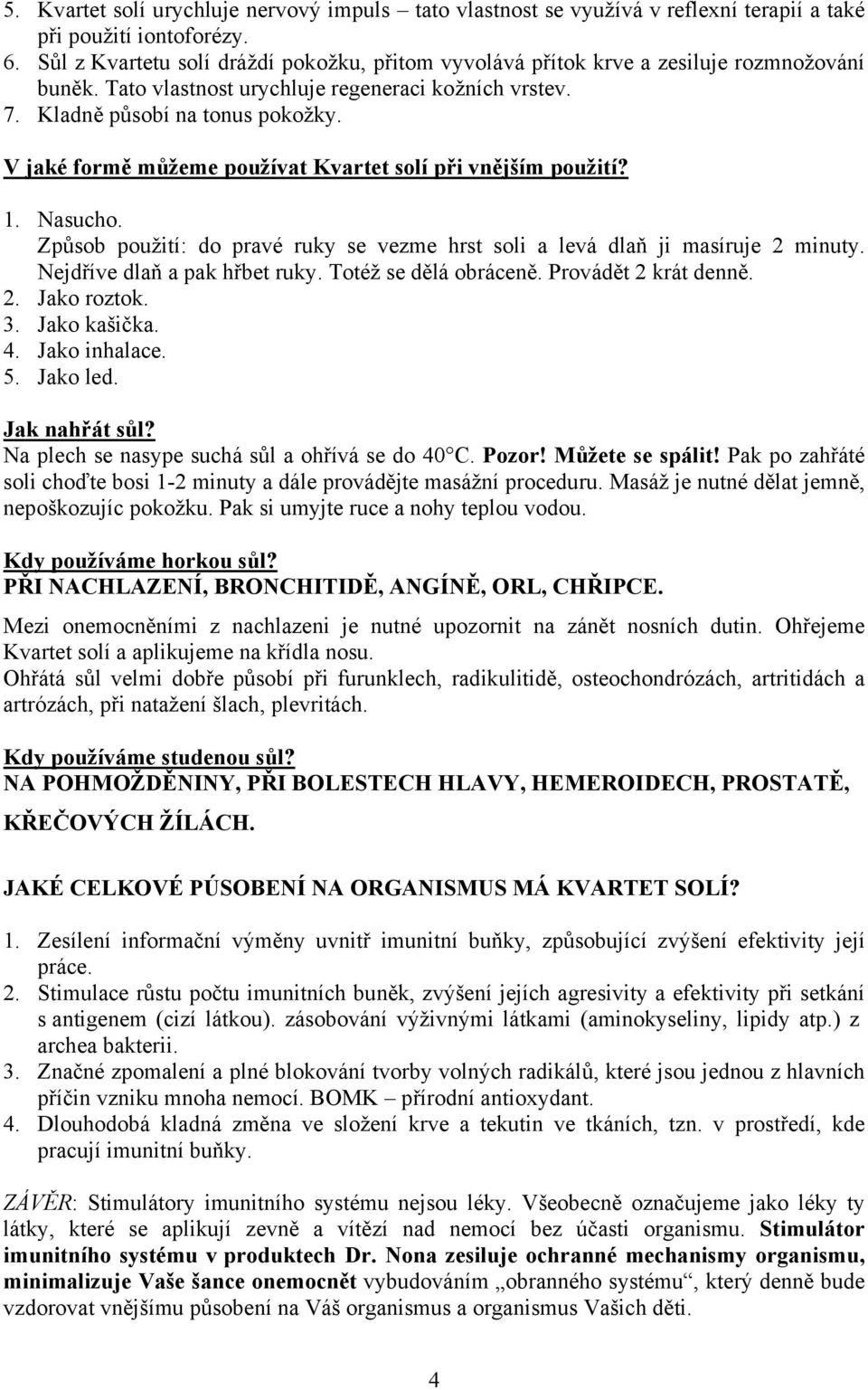 V jaké formě můžeme používat Kvartet solí při vnějším použití? 1. Nasucho. Způsob použití: do pravé ruky se vezme hrst soli a levá dlaň ji masíruje 2 minuty. Nejdříve dlaň a pak hřbet ruky.