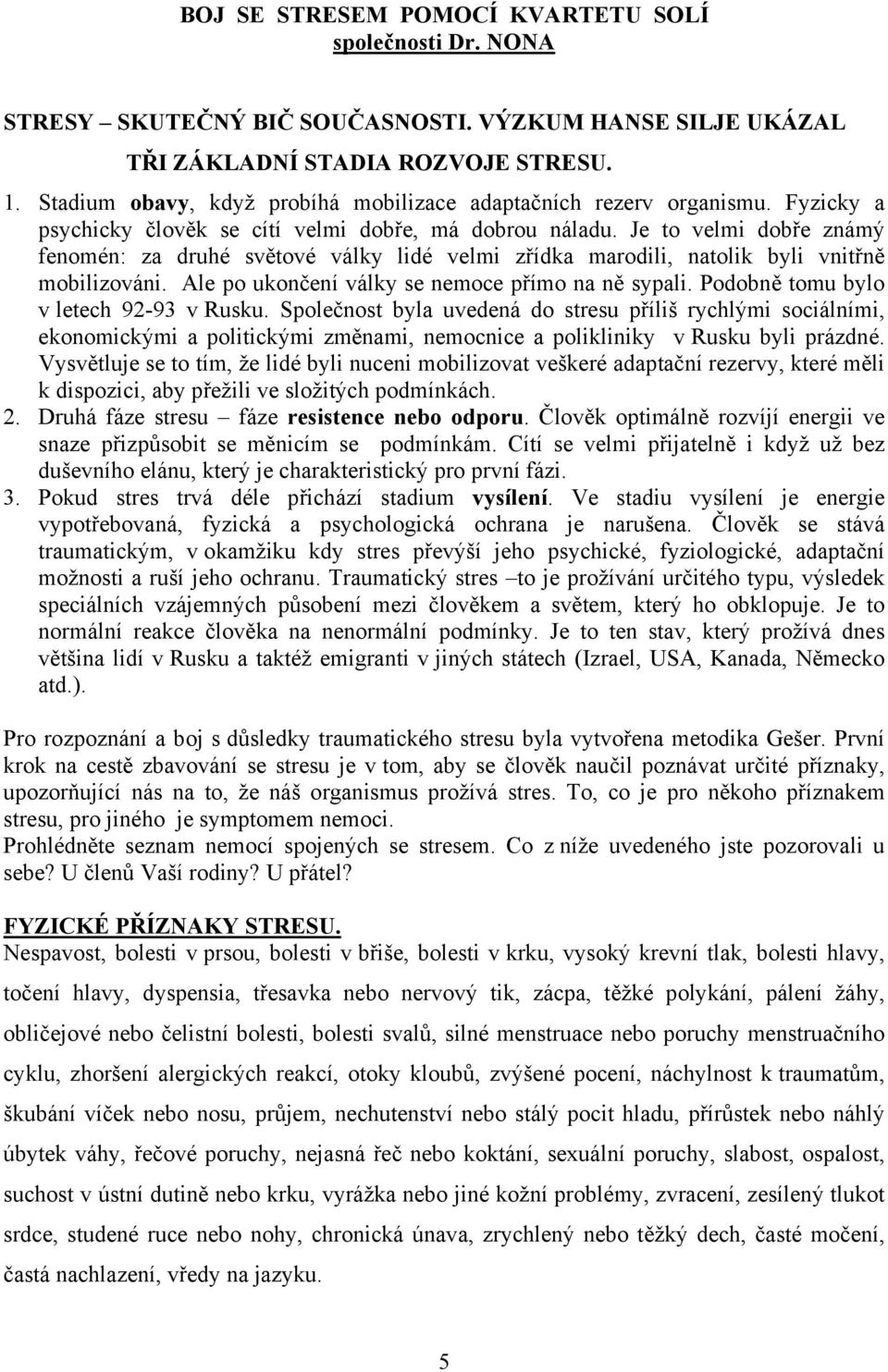 Je to velmi dobře známý fenomén: za druhé světové války lidé velmi zřídka marodili, natolik byli vnitřně mobilizováni. Ale po ukončení války se nemoce přímo na ně sypali.