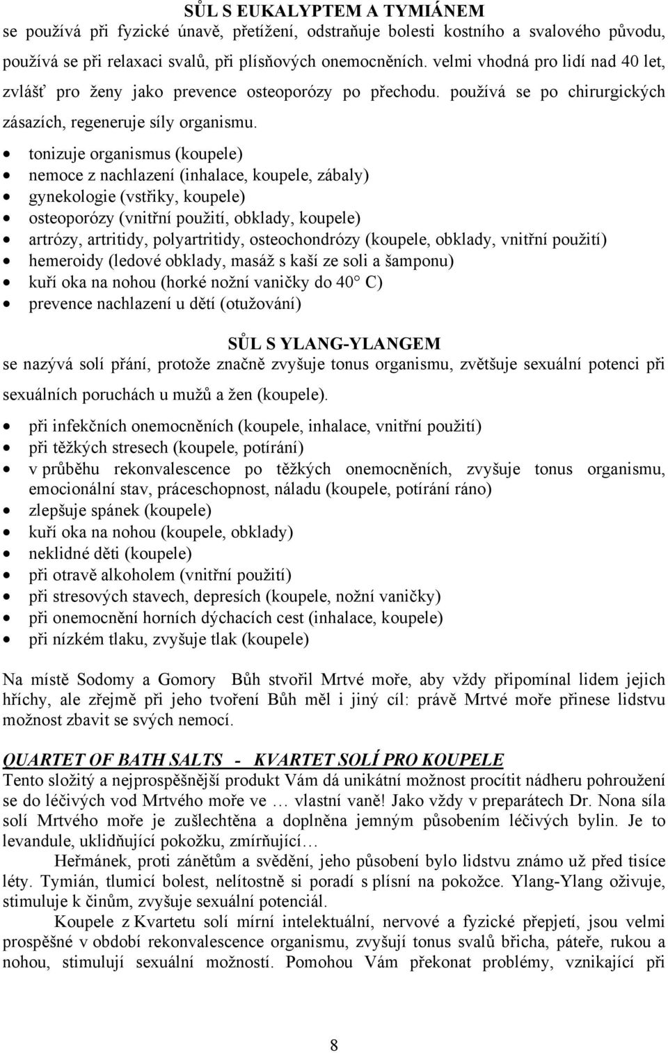 tonizuje organismus (koupele) nemoce z nachlazení (inhalace, koupele, zábaly) gynekologie (vstřiky, koupele) osteoporózy (vnitřní použití, obklady, koupele) artrózy, artritidy, polyartritidy,