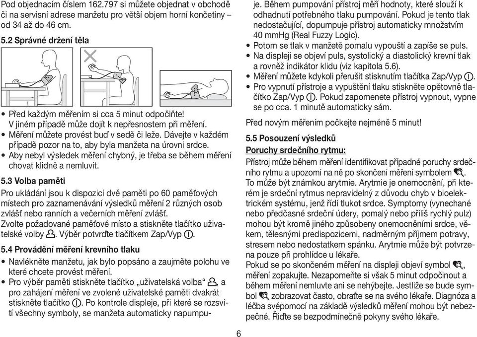 Dávejte v každém případě pozor na to, aby byla manžeta na úrovni srdce. Aby nebyl výsledek měření chybný, je třeba se během měření chovat klidně a nemluvit. 5.