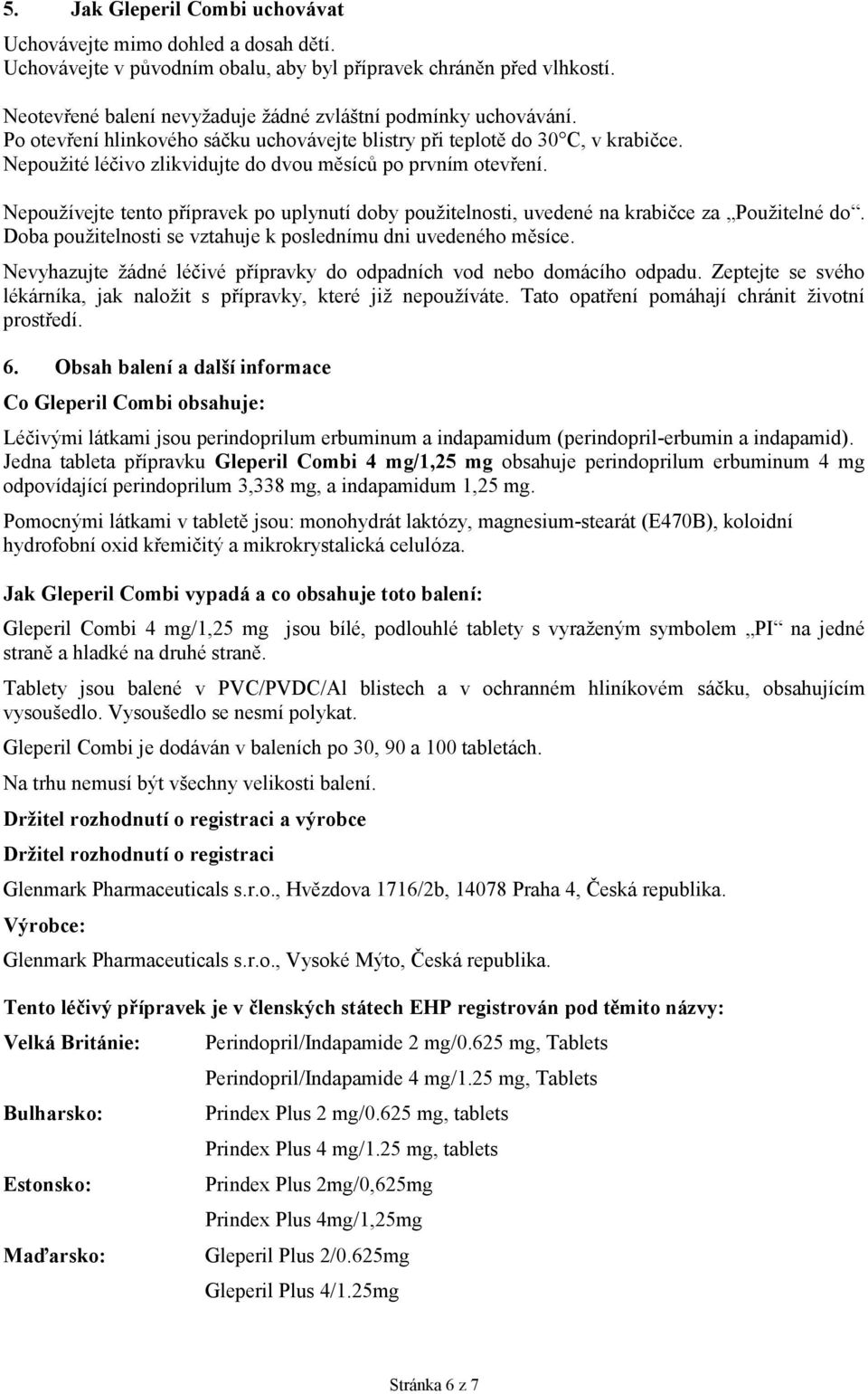 Nepoužité léčivo zlikvidujte do dvou měsíců po prvním otevření. Nepoužívejte tento přípravek po uplynutí doby použitelnosti, uvedené na krabičce za Použitelné do.