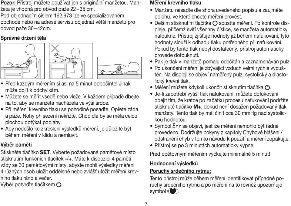 Jinak může dojít k odchylkám. Můžete se měřit vsedě nebo vleže. V každém případě dbejte na to, aby se manžeta nacházela ve výši srdce. Při měření krevního tlaku se pohodlně posaďte.