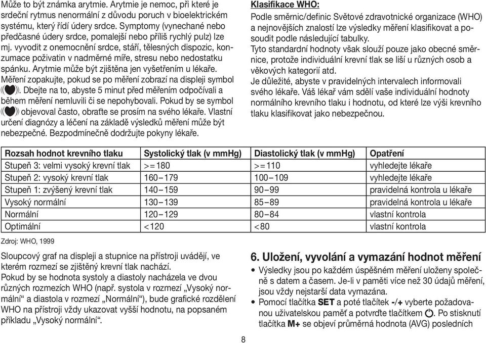 vyvodit z onemocnění srdce, stáří, tělesných dispozic, konzumace poživatin v nadměrné míře, stresu nebo nedostatku spánku. Arytmie může být zjištěna jen vyšetřením u lékaře.