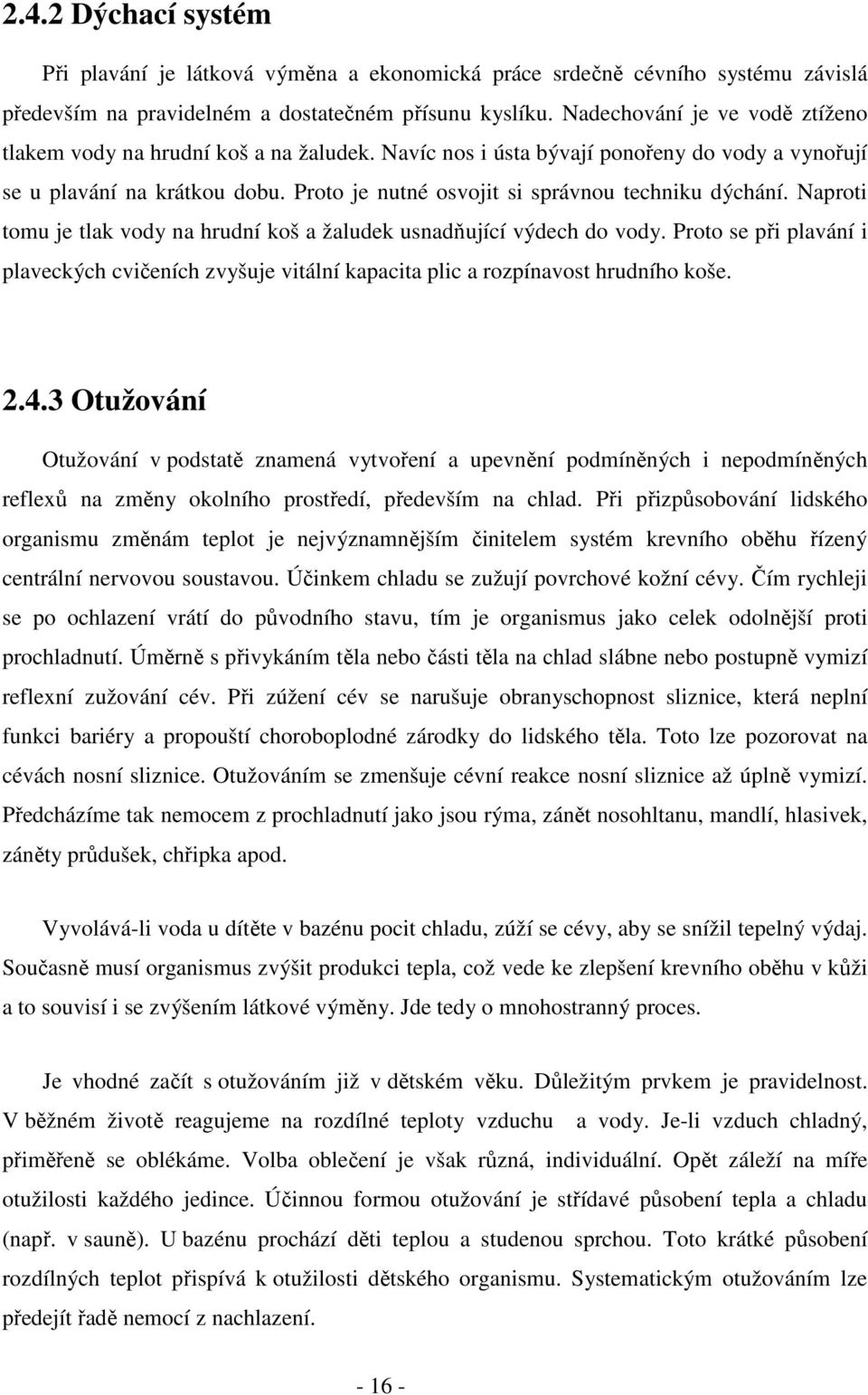 Proto je nutné osvojit si správnou techniku dýchání. Naproti tomu je tlak vody na hrudní koš a žaludek usnadňující výdech do vody.