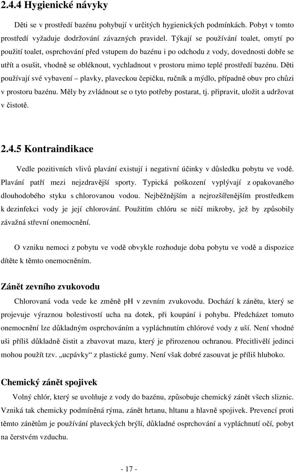 prostředí bazénu. Děti používají své vybavení plavky, plaveckou čepičku, ručník a mýdlo, případně obuv pro chůzi v prostoru bazénu. Měly by zvládnout se o tyto potřeby postarat, tj.