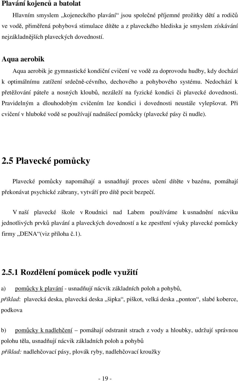 Aqua aerobik Aqua aerobik je gymnastické kondiční cvičení ve vodě za doprovodu hudby, kdy dochází k optimálnímu zatížení srdečně-cévního, dechového a pohybového systému.