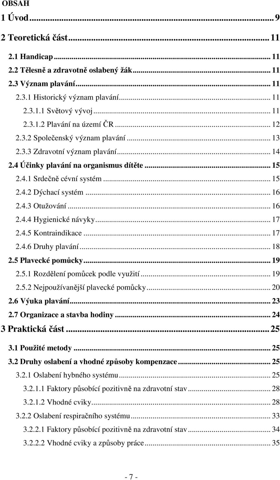 .. 16 2.4.4 Hygienické návyky... 17 2.4.5 Kontraindikace... 17 2.4.6 Druhy plavání... 18 2.5 Plavecké pomůcky... 19 2.5.1 Rozdělení pomůcek podle využití... 19 2.5.2 Nejpoužívanější plavecké pomůcky.