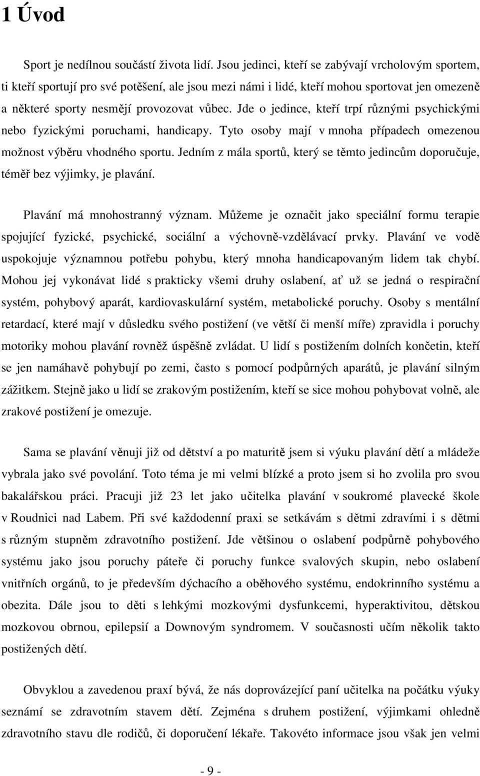 Jde o jedince, kteří trpí různými psychickými nebo fyzickými poruchami, handicapy. Tyto osoby mají v mnoha případech omezenou možnost výběru vhodného sportu.