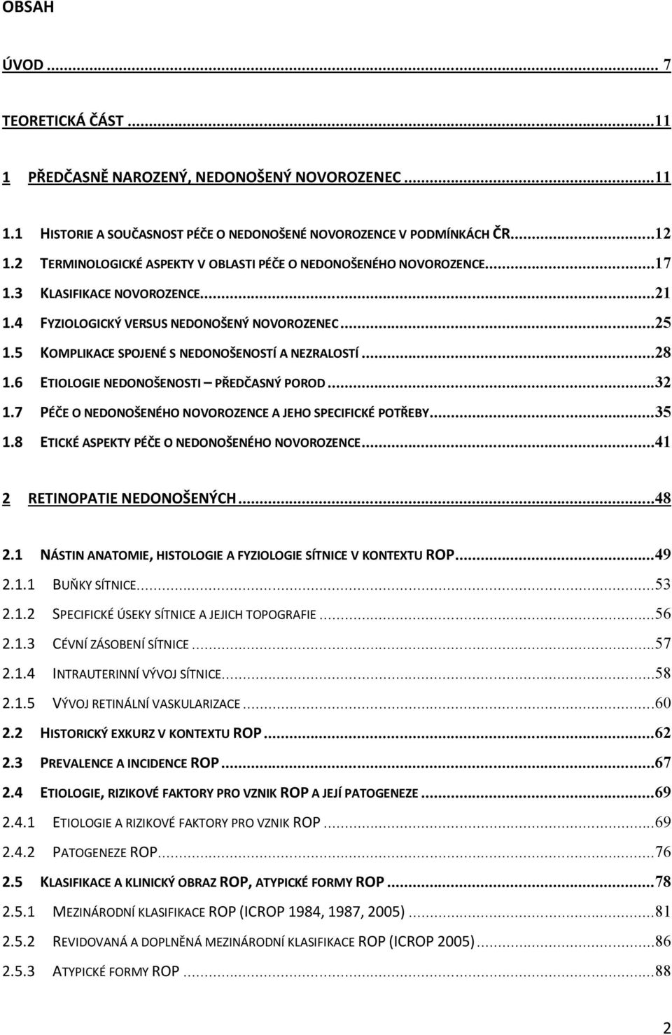 5 KOMPLIKACE SPOJENÉ S NEDONOŠENOSTÍ A NEZRALOSTÍ...28 1.6 ETIOLOGIE NEDONOŠENOSTI PŘEDČASNÝ POROD...32 1.7 PÉČE O NEDONOŠENÉHO NOVOROZENCE A JEHO SPECIFICKÉ POTŘEBY...35 1.