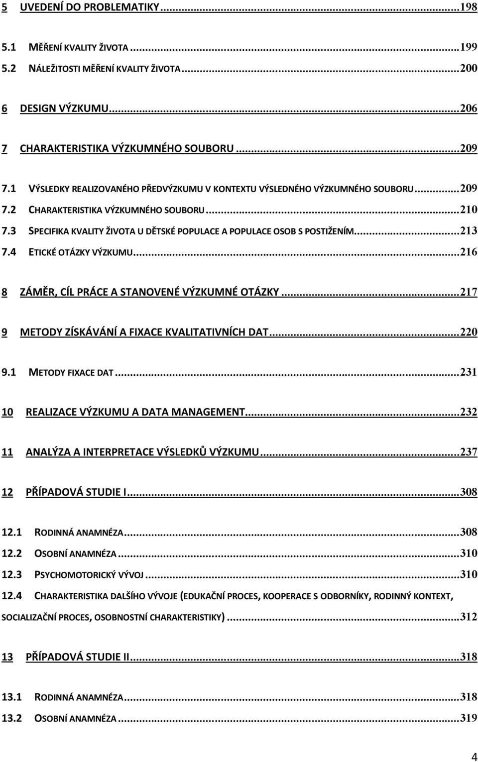 3 SPECIFIKA KVALITY ŽIVOTA U DĚTSKÉ POPULACE A POPULACE OSOB S POSTIŽENÍM...213 7.4 ETICKÉ OTÁZKY VÝZKUMU...216 8 ZÁMĚR, CÍL PRÁCE A STANOVENÉ VÝZKUMNÉ OTÁZKY.