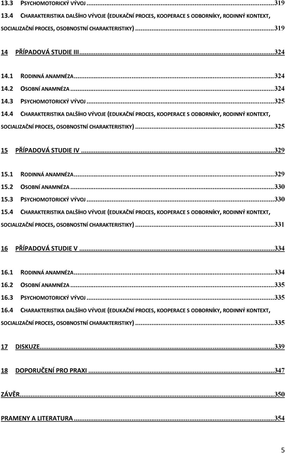 4 CHARAKTERISTIKA DALŠÍHO VÝVOJE (EDUKAČNÍ PROCES, KOOPERACE S ODBORNÍKY, RODINNÝ KONTEXT, SOCIALIZAČNÍ PROCES, OSOBNOSTNÍ CHARAKTERISTIKY)...325 15 PŘÍPADOVÁ STUDIE IV...329 15.1 RODINNÁ ANAMNÉZA.