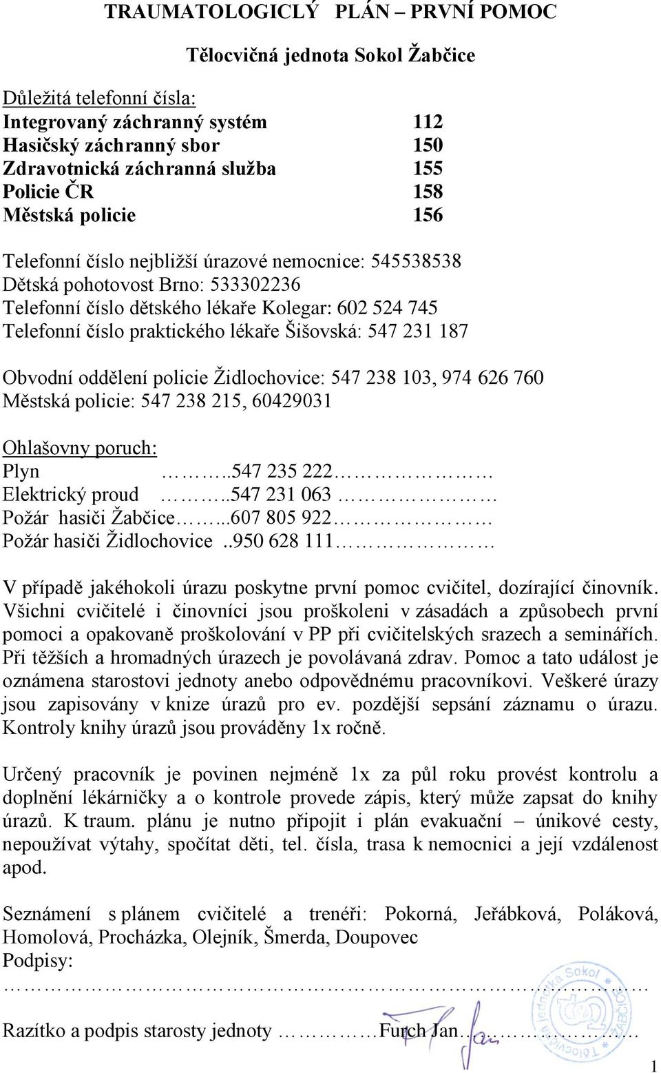 lékaře Šišovská: 547 231 187 Obvodní oddělení policie Ţidlochovice: 547 238 103, 974 626 760 Městská policie: 547 238 215, 60429031 Ohlašovny poruch: Plyn..547 235 222 Elektrický proud.