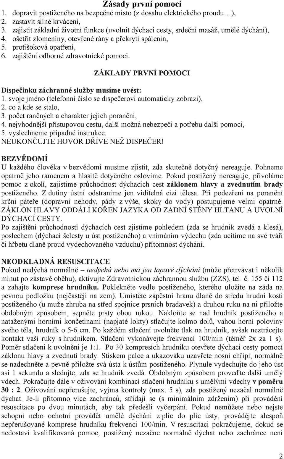 zajištění odborné zdravotnické pomoci. ZÁKLADY PRVNÍ POMOCI Dispečinku záchranné sluţby musíme uvést: 1. svoje jméno (telefonní číslo se dispečerovi automaticky zobrazí), 2. co a kde se stalo, 3.