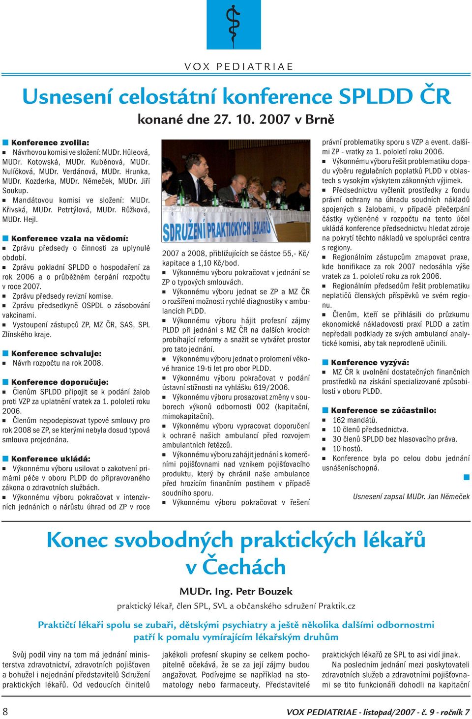 Koferece vzala a vědomí: Zprávu předsedy o čiosti za uplyulé období. Zprávu pokladí SPLDD o hospodařeí za rok 2006 a o průběžém čerpáí rozpočtu v roce 2007. Zprávu předsedy revizí komise.