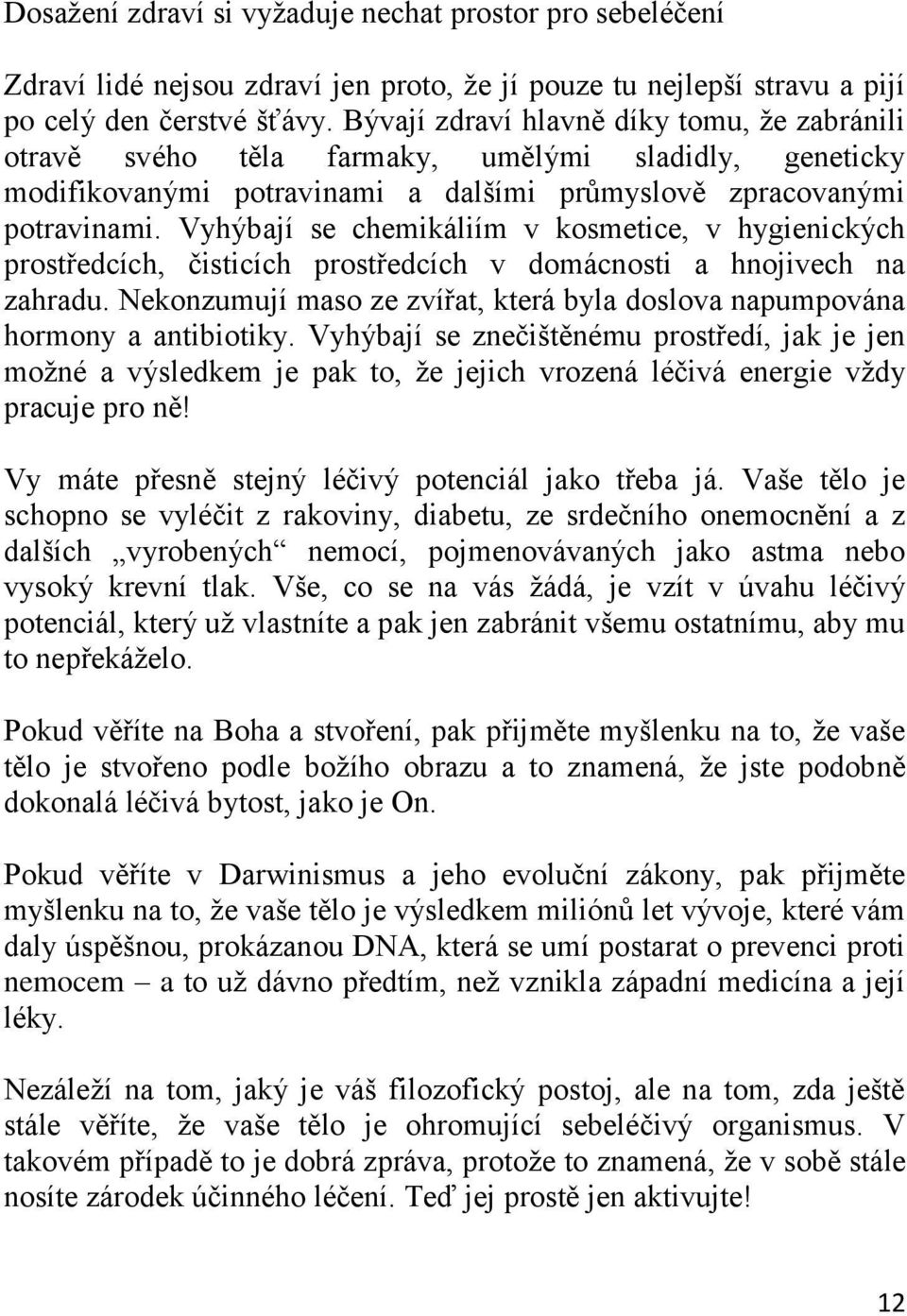 Vyhýbají se chemikáliím v kosmetice, v hygienických prostředcích, čisticích prostředcích v domácnosti a hnojivech na zahradu.