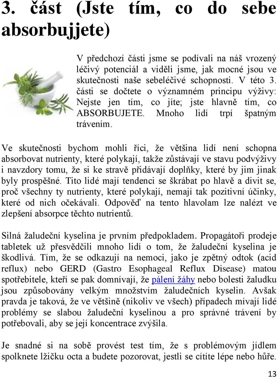 Ve skutečnosti bychom mohli říci, ţe většina lidí není schopna absorbovat nutrienty, které polykají, takţe zůstávají ve stavu podvýţivy i navzdory tomu, ţe si ke stravě přidávají doplňky, které by