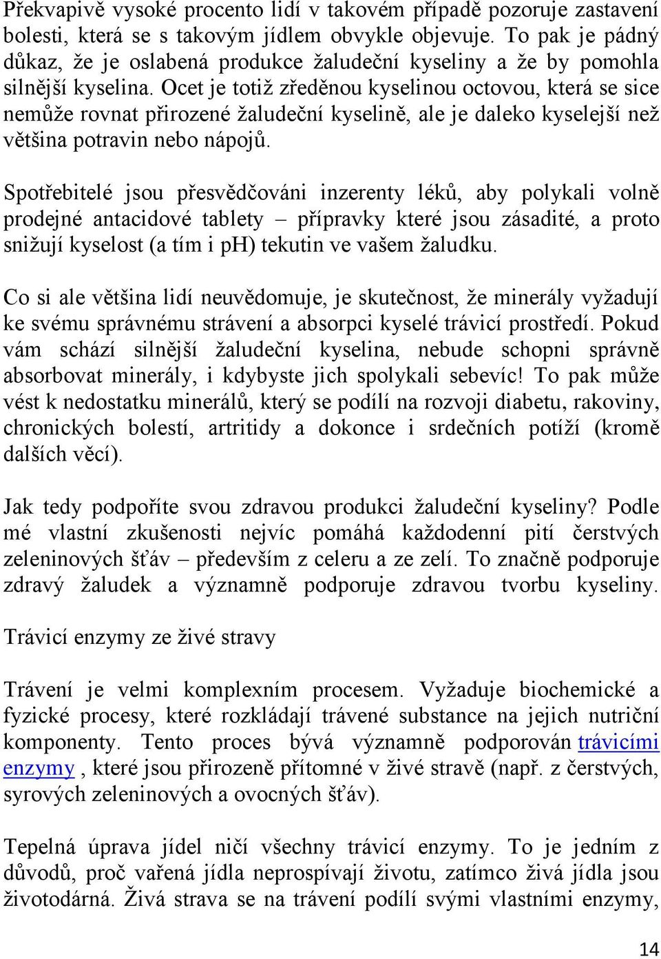 Ocet je totiţ zředěnou kyselinou octovou, která se sice nemůţe rovnat přirozené ţaludeční kyselině, ale je daleko kyselejší neţ většina potravin nebo nápojů.