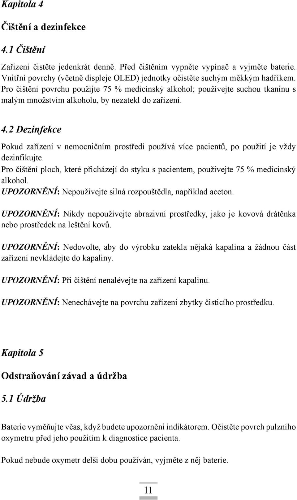 Pro čištění povrchu použijte 75 % medicínský alkohol; používejte suchou tkaninu s malým množstvím alkoholu, by nezatekl do zařízení. 4.