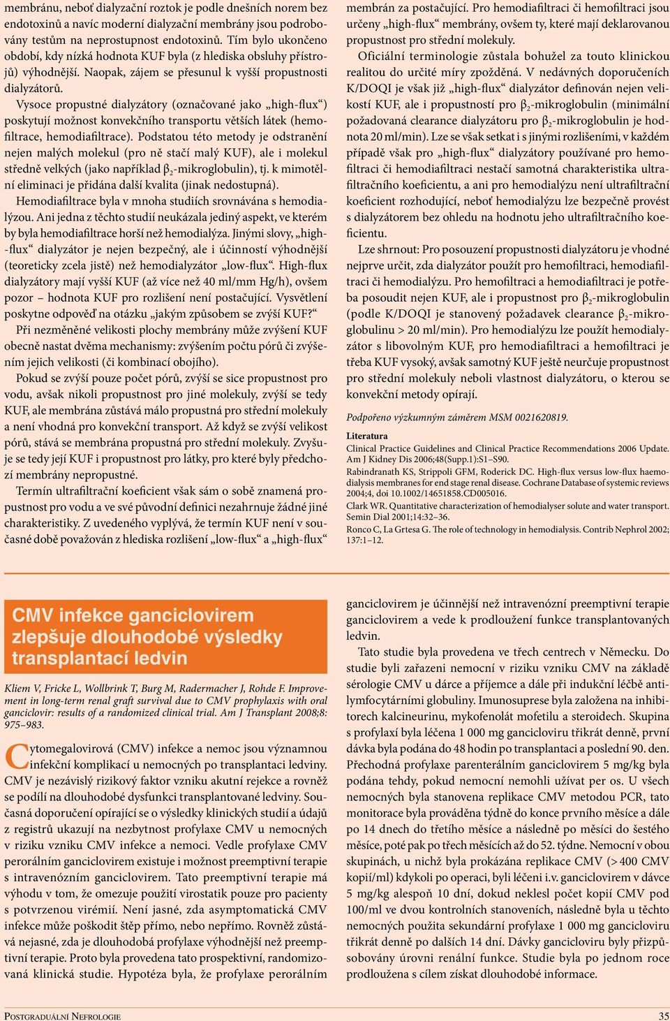 Vysoce propustné dialyzátory (označované jako high flux ) poskytují možnost konvekčního transportu větších látek (hemofiltrace, hemodiafiltrace).