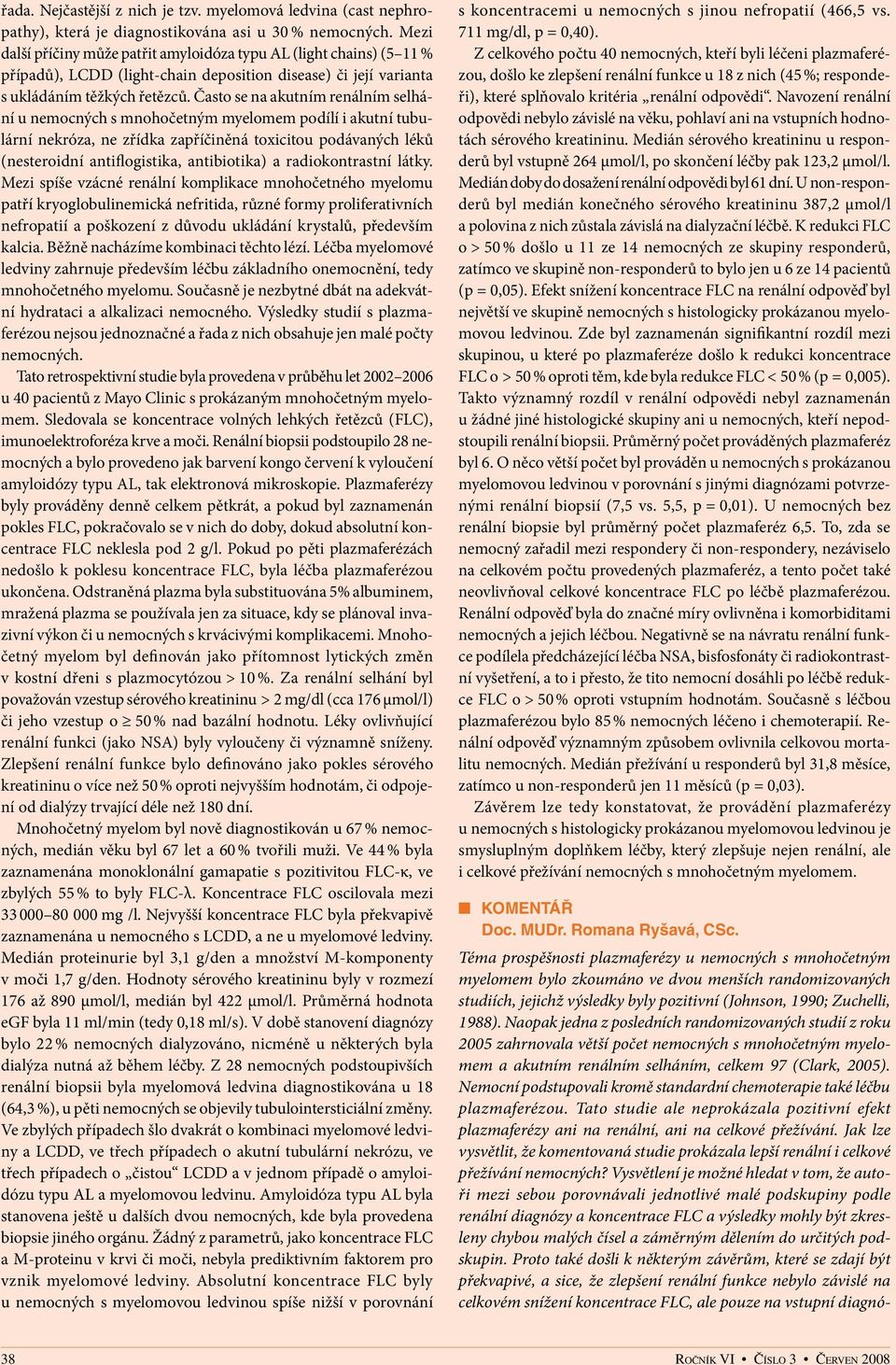 Často se na akutním renálním selhání u nemocných s mnohočetným myelomem podílí i akutní tubulární nekróza, ne zřídka zapříčiněná toxicitou podávaných léků (nesteroidní antiflogistika, antibiotika) a