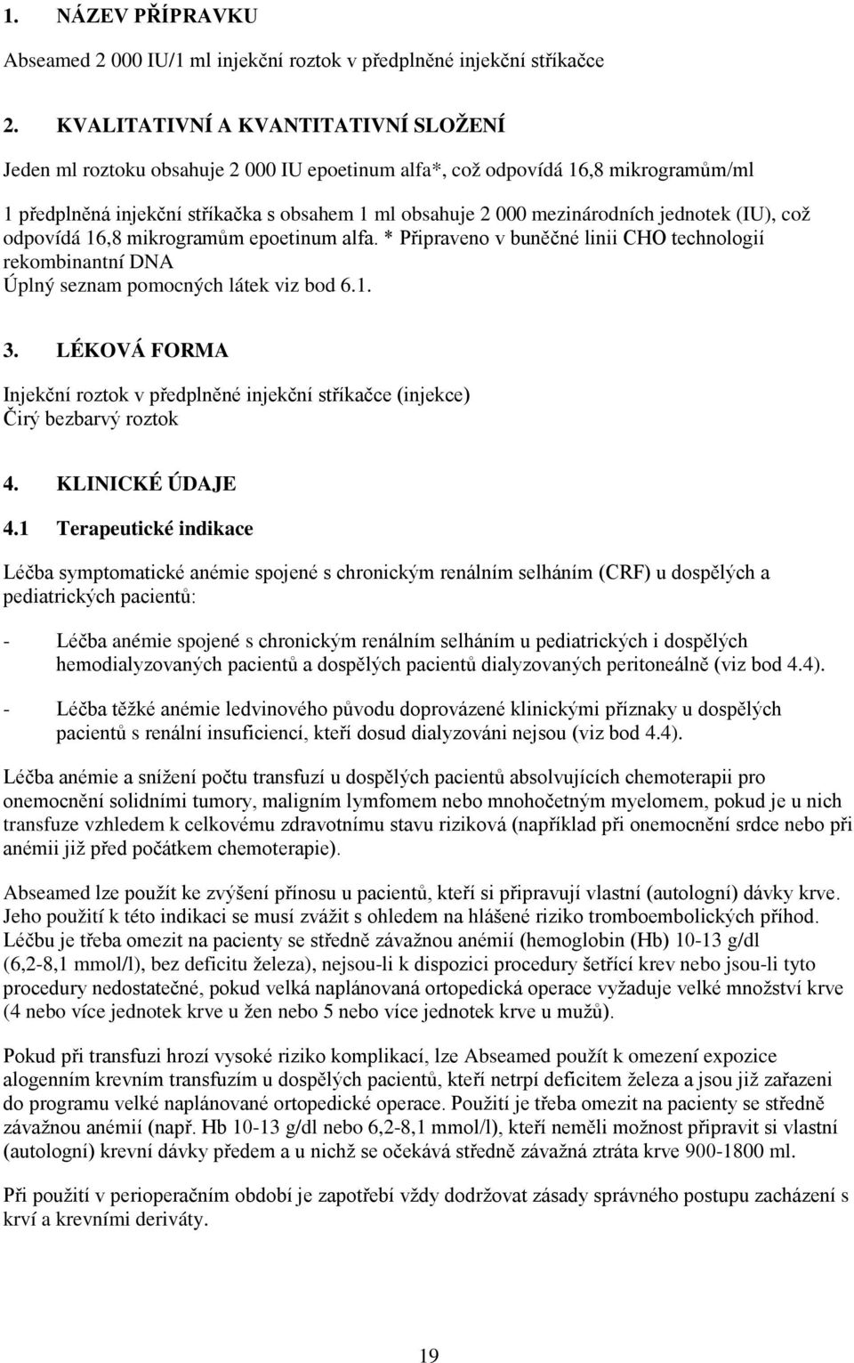 jednotek (IU), což odpovídá 16,8 mikrogramům epoetinum alfa. * Připraveno v buněčné linii CHO technologií rekombinantní DNA Úplný seznam pomocných látek viz bod 6.1. 3.