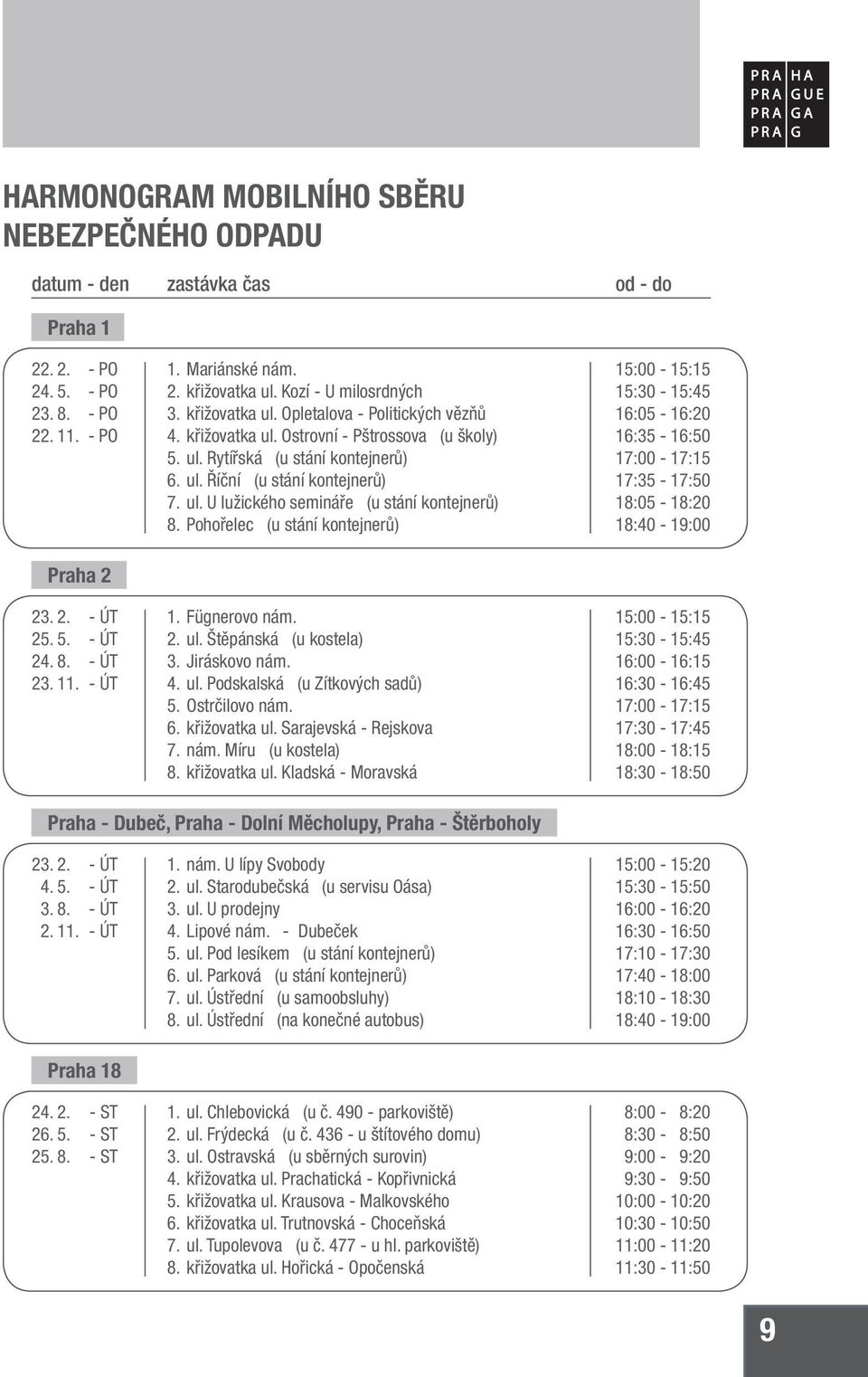 ul. U lužického semináře (u stání kontejnerů) 8. Pohořelec (u stání kontejnerů) 1. Fügnerovo nám. 2. ul. Štěpánská (u kostela) 3. Jiráskovo nám. 4. ul. Podskalská (u Zítkových sadů) 5. Ostrčilovo nám.