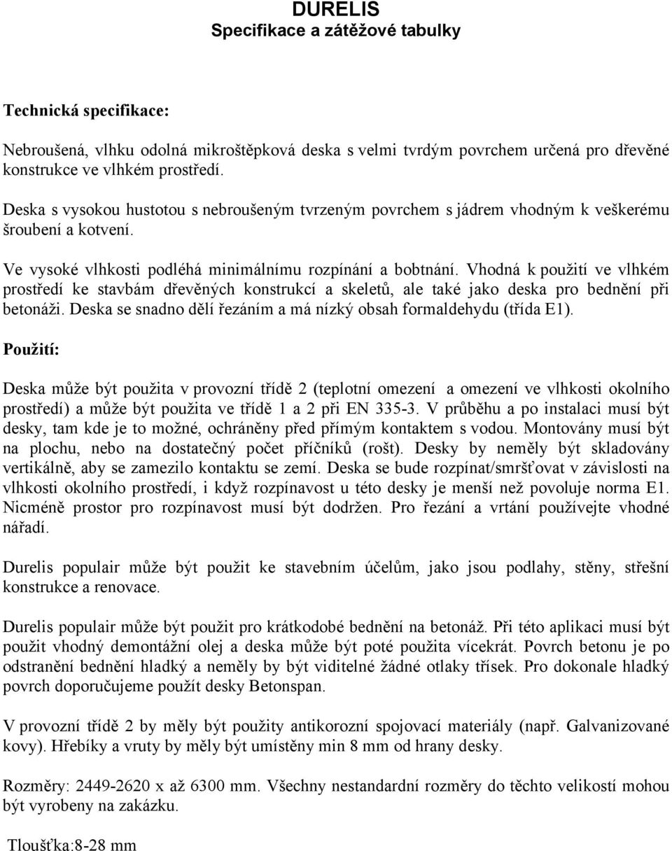 Vhodná k použití ve vlhkém prostředí ke stavbám dřevěných konstrukcí a skeletů, ale také jako deska pro bednění při betonáži. Deska se snadno dělí řezáním a má nízký obsah formaldehydu (třída E1).