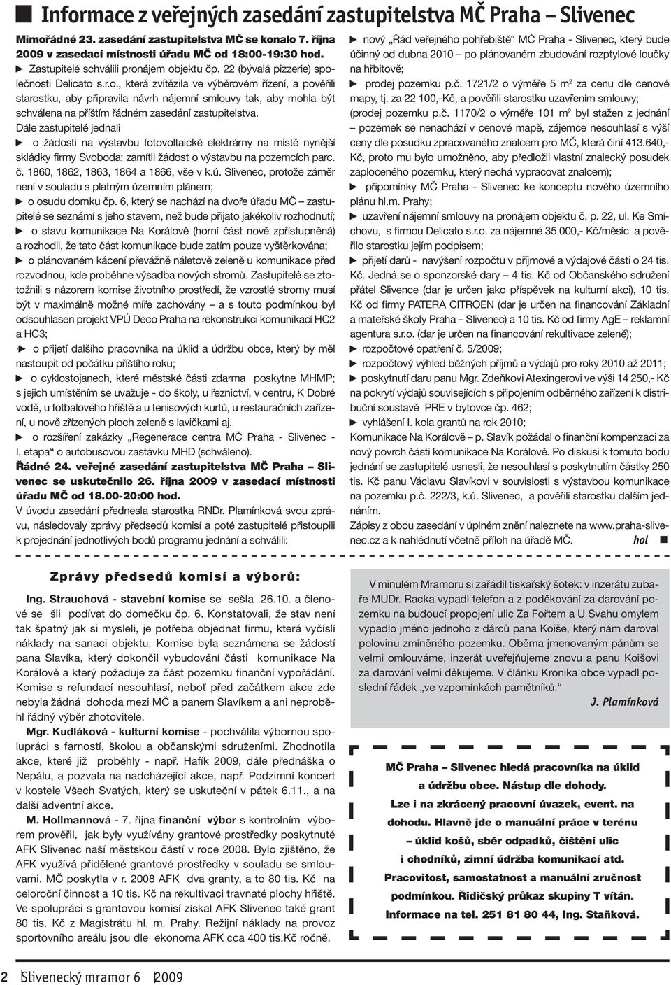 Dále zastupitelé jednali o žádosti na výstavbu fotovoltaické elektrárny na místě nynější skládky firmy Svoboda; zamítli žádost o výstavbu na pozemcích parc. č. 1860, 1862, 1863, 1864 a 1866, vše v k.