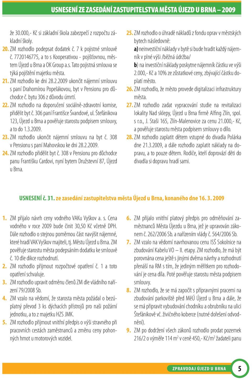 bytu 306 z důvodu úmrtí. 22. ZM rozhodlo na doporučení sociálně-zdravotní komise, přidělit byt č. 306 paní Františce Švandové, ul.