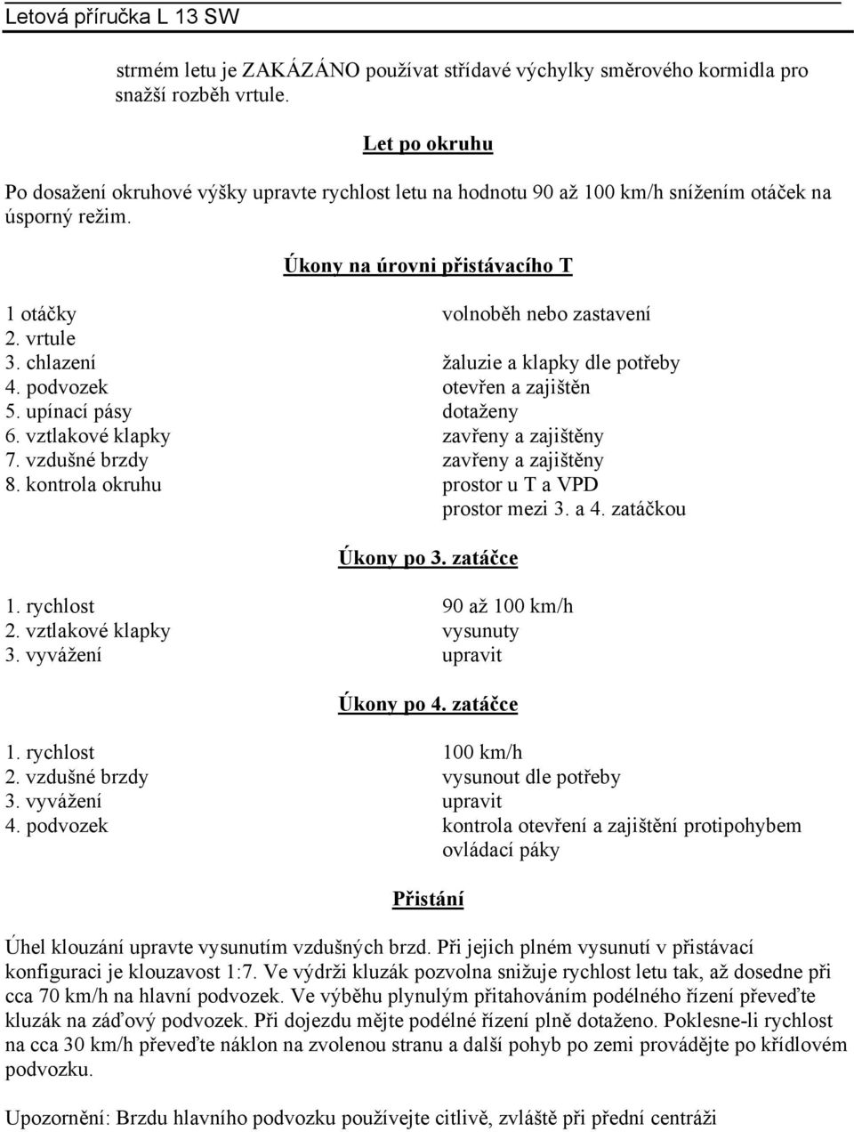 chlazení žaluzie a klapky dle potřeby 4. podvozek otevřen a zajištěn 5. upínací pásy dotaženy 6. vztlakové klapky zavřeny a zajištěny 7. vzdušné brzdy zavřeny a zajištěny 8.