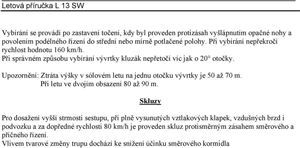 Upozornění: Ztráta výšky v sólovém letu na jednu otočku vývrtky je 50 až 70 m. Při letu ve dvojím obsazení 80 až 90 m.