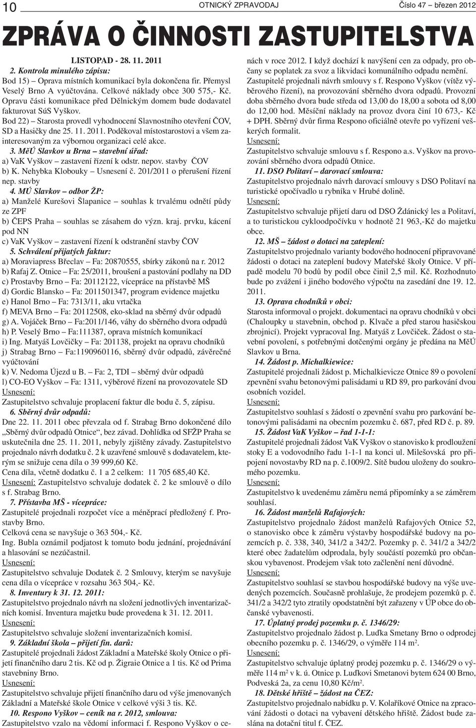 Bod 22) Starosta provedl vyhodnocení Slavnostního otevření ČOV, SD a Hasičky dne 25. 11. 2011. Poděkoval místostarostovi a všem zainteresovaným za výbornou organizaci celé akce. 3.