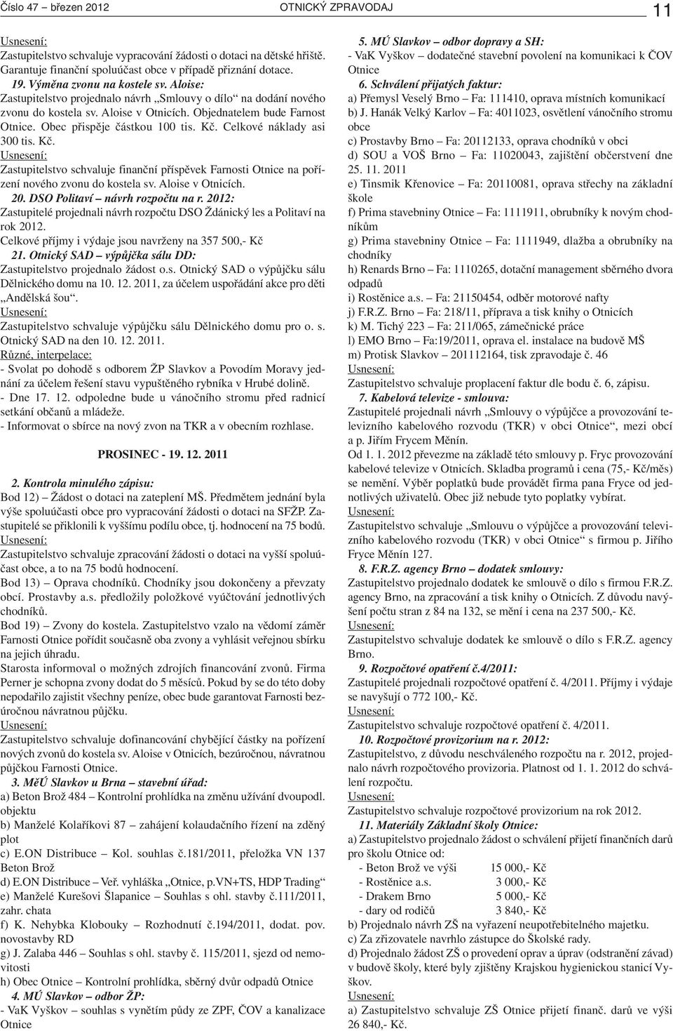 Obec přispěje částkou 100 tis. Kč. Celkové náklady asi 300 tis. Kč. Zastupitelstvo schvaluje finanční příspěvek Farnosti Otnice na pořízení nového zvonu do kostela sv. Aloise v Otnicích. 20.