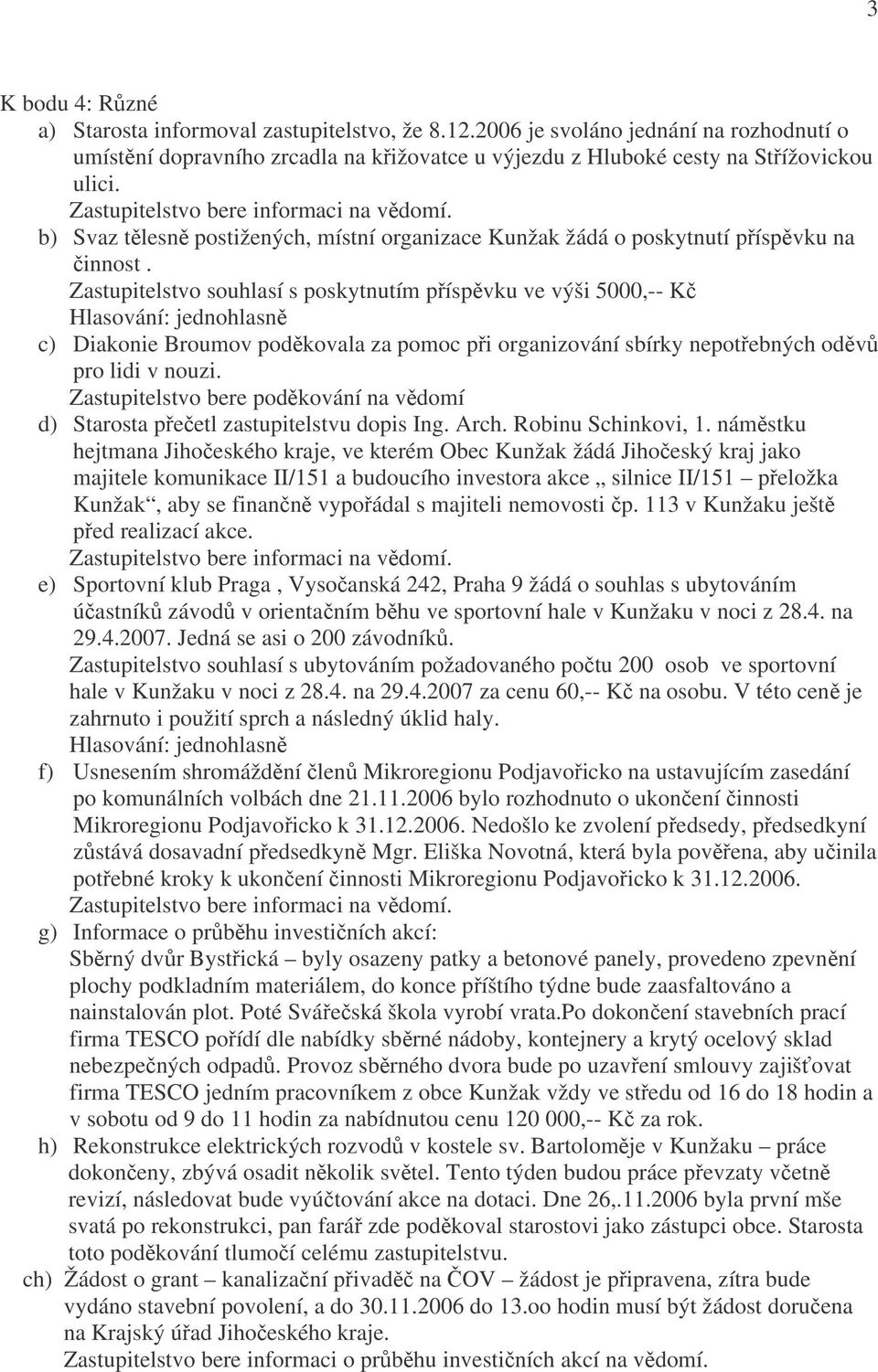 Zastupitelstvo souhlasí s poskytnutím příspěvku ve výši 5000,-- Kč c) Diakonie Broumov poděkovala za pomoc při organizování sbírky nepotřebných oděvů pro lidi v nouzi.