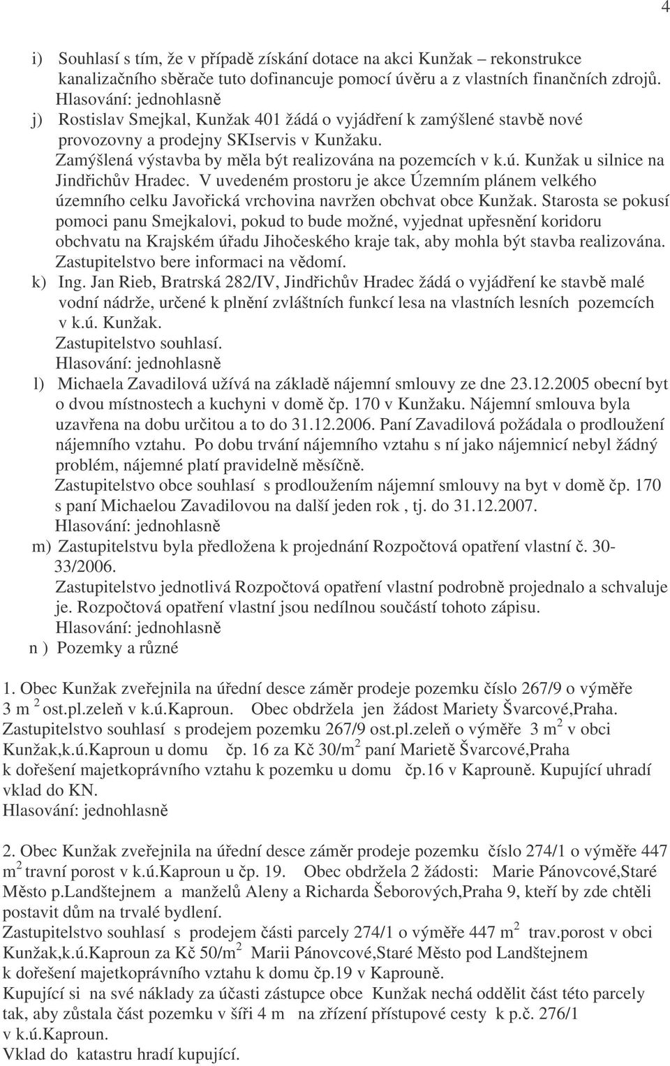 Kunžak u silnice na Jindřichův Hradec. V uvedeném prostoru je akce Územním plánem velkého územního celku Javořická vrchovina navržen obchvat obce Kunžak.