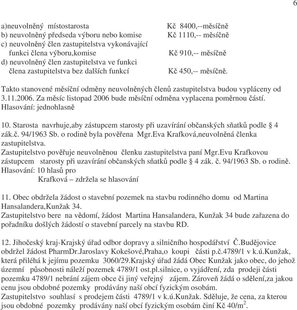 Za měsíc listopad 2006 bude měsíční odměna vyplacena poměrnou částí. 10. Starosta navrhuje,aby zástupcem starosty při uzavírání občanských sňatků podle 4 zák.č. 94/1963 Sb. o rodině byla pověřena Mgr.