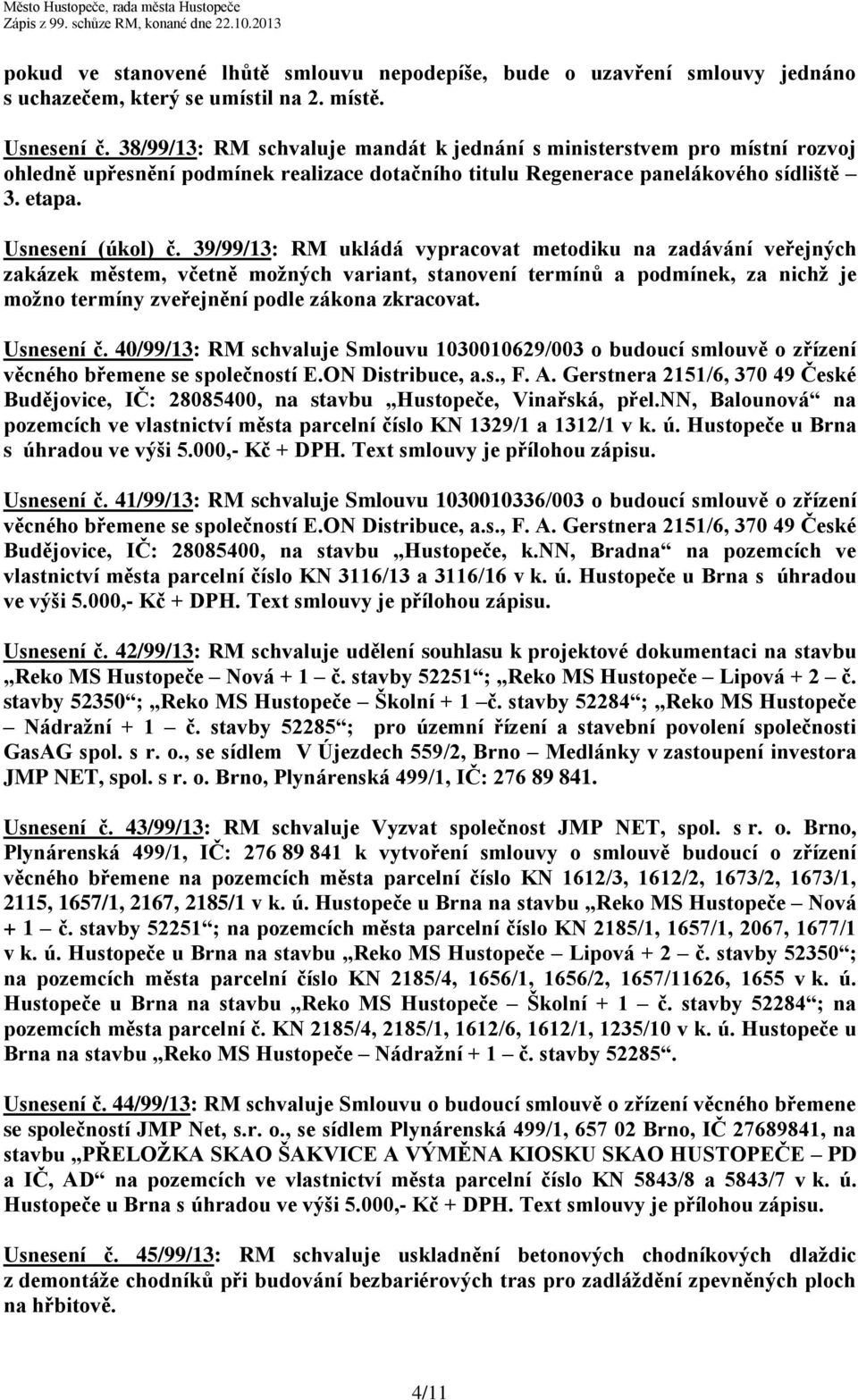 39/99/13: RM ukládá vypracovat metodiku na zadávání veřejných zakázek městem, včetně možných variant, stanovení termínů a podmínek, za nichž je možno termíny zveřejnění podle zákona zkracovat.