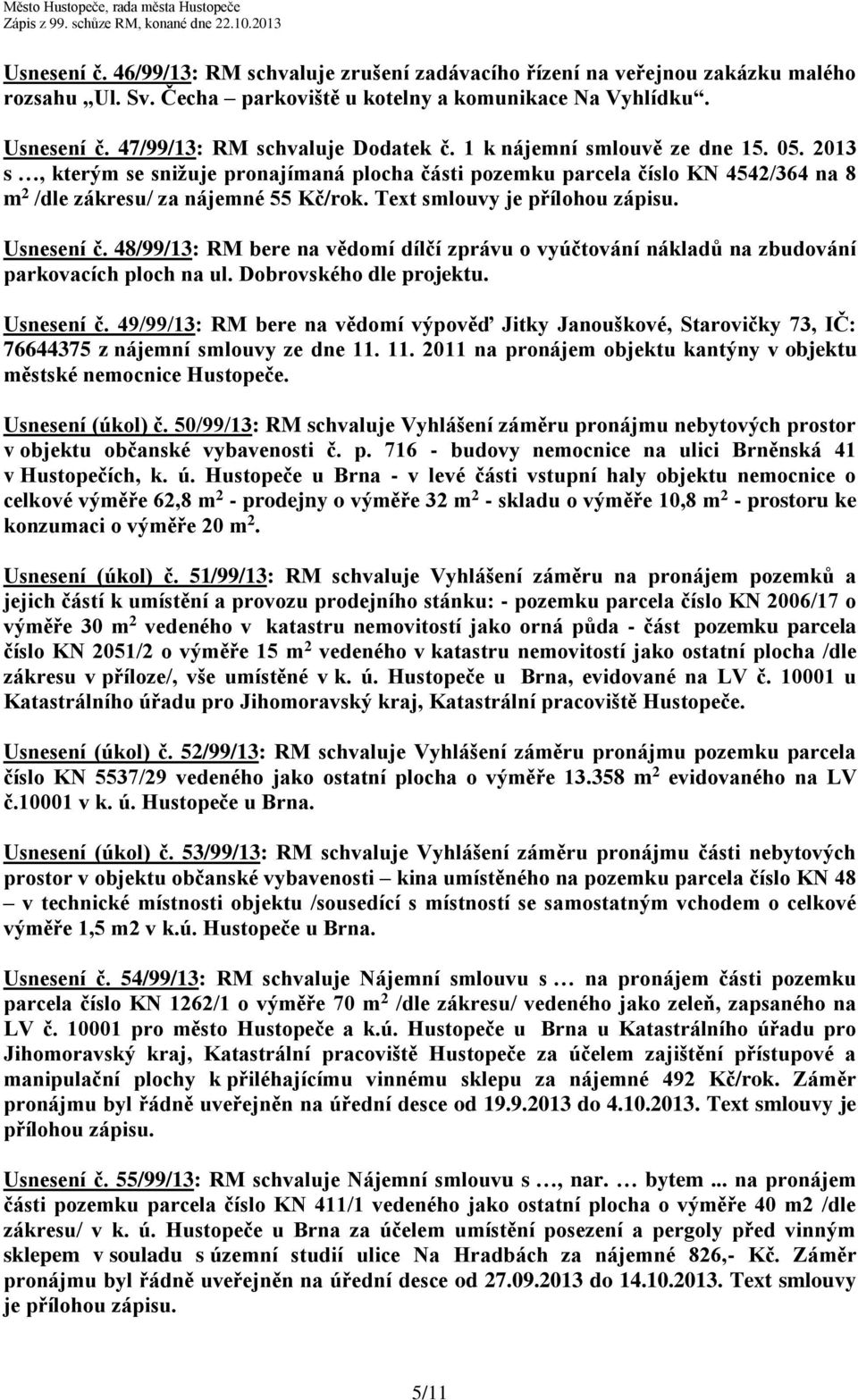 Text smlouvy je Usnesení č. 48/99/13: RM bere na vědomí dílčí zprávu o vyúčtování nákladů na zbudování parkovacích ploch na ul. Dobrovského dle projektu. Usnesení č. 49/99/13: RM bere na vědomí výpověď Jitky Janouškové, Starovičky 73, IČ: 76644375 z nájemní smlouvy ze dne 11.
