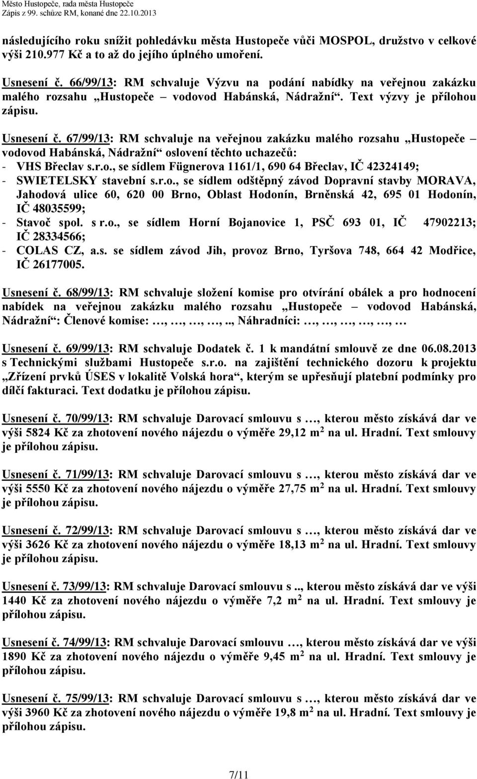 67/99/13: RM schvaluje na veřejnou zakázku malého rozsahu Hustopeče vodovod Habánská, Nádražní oslovení těchto uchazečů: - VHS Břeclav s.r.o., se sídlem Fügnerova 1161/1, 690 64 Břeclav, IČ 42324149; - SWIETELSKY stavební s.