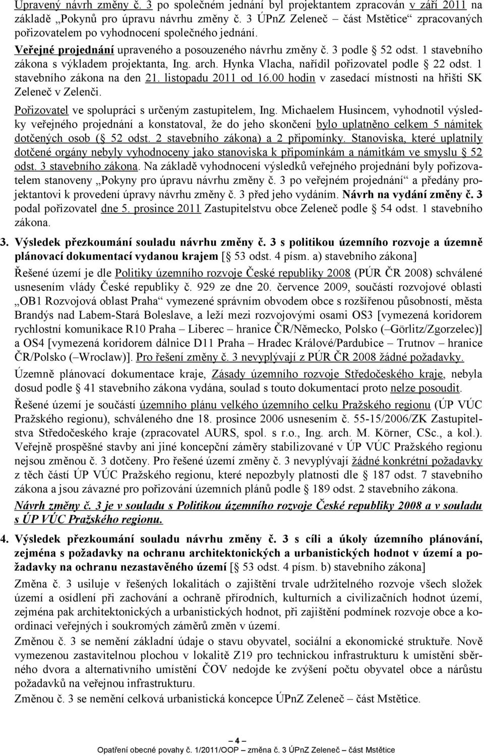 1 stavebního zákona s výkladem projektanta, Ing. arch. Hynka Vlacha, nařídil pořizovatel podle 22 odst. 1 stavebního zákona na den 21. listopadu 2011 od 16.