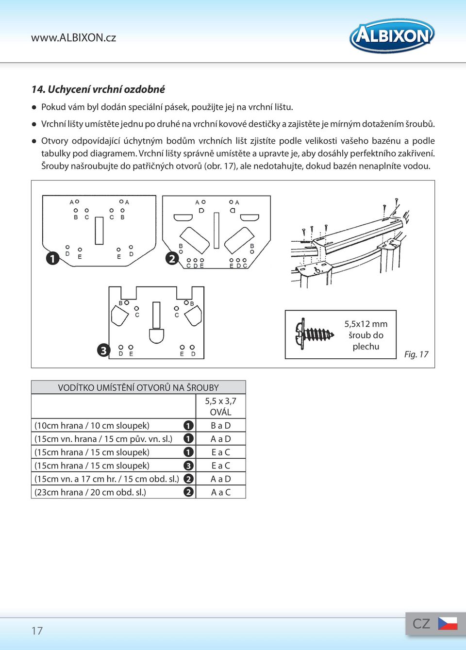 Šrouby našroubujte do patřičných otvorů (obr. 17), ale nedotahujte, dokud bazén nenaplníte vodou. 1 2 3 5,5x12 mm šroub do plechu Fig.